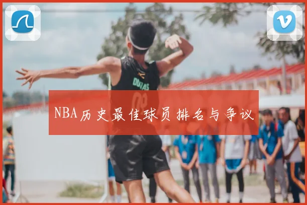 NBA历史最佳球员排名与争议