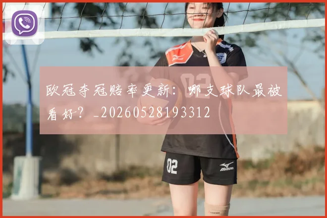 欧冠夺冠赔率更新：哪支球队最被看好？_20260528193312