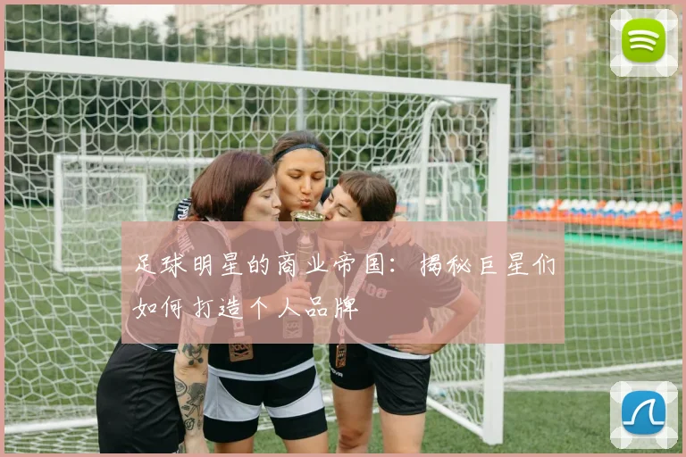 足球明星的商业帝国:揭秘巨星们如何打造个人品牌