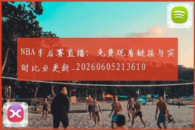 NBA季后赛直播:免费观看链接与实时比分更新_20260605213610