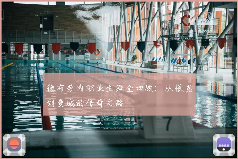 德布劳内职业生涯全回顾：从根克到曼城的传奇之路