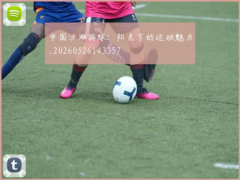 中国沙滩排球:阳光下的运动魅力_20260526143357