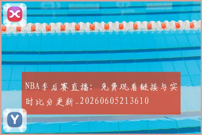 NBA季后赛直播:免费观看链接与实时比分更新_20260605213610