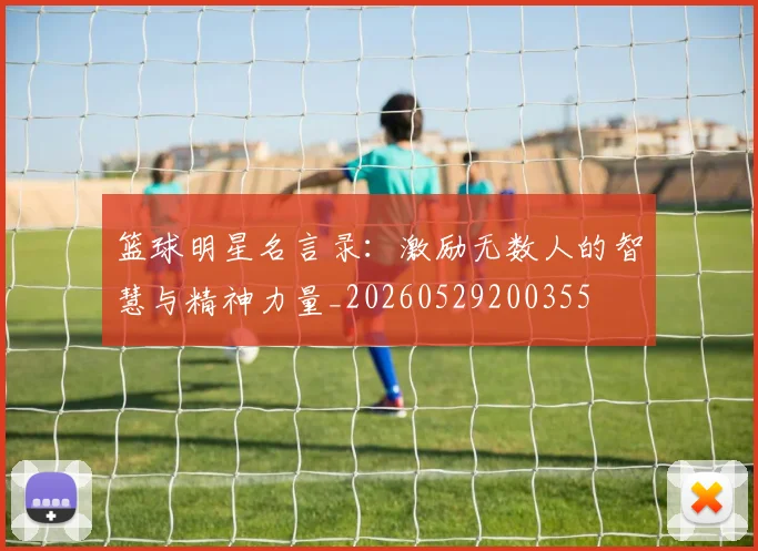 篮球明星名言录：激励无数人的智慧与精神力量_20260529200355