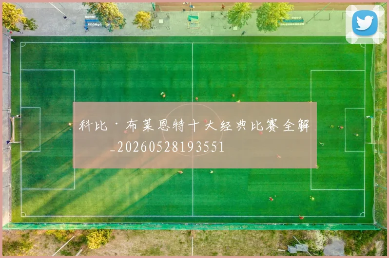 科比·布莱恩特十大经典比赛全解析_20260528193551