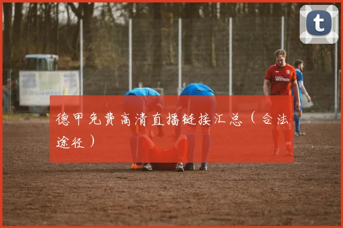 德甲免费高清直播链接汇总（合法途径）