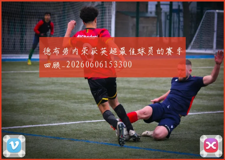德布劳内荣获英超最佳球员的赛季回顾_20260606153300