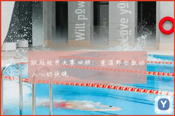 欧冠经典决赛回顾:重温那些激动人心的夜晚