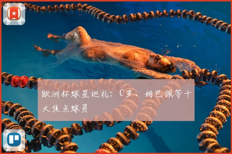 欧洲杯球星巡礼：C罗、姆巴佩等十大焦点球员