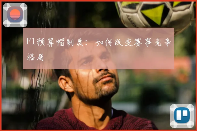 F1预算帽制度：如何改变赛事竞争格局