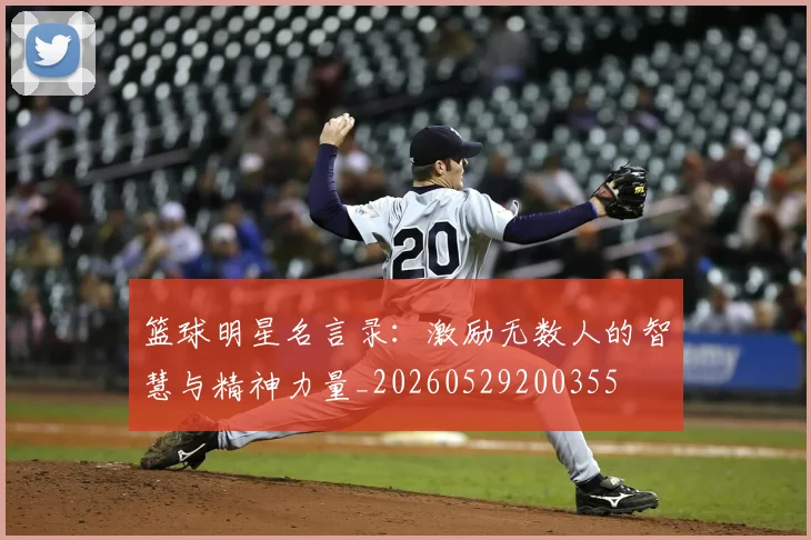 篮球明星名言录:激励无数人的智慧与精神力量_20260529200355
