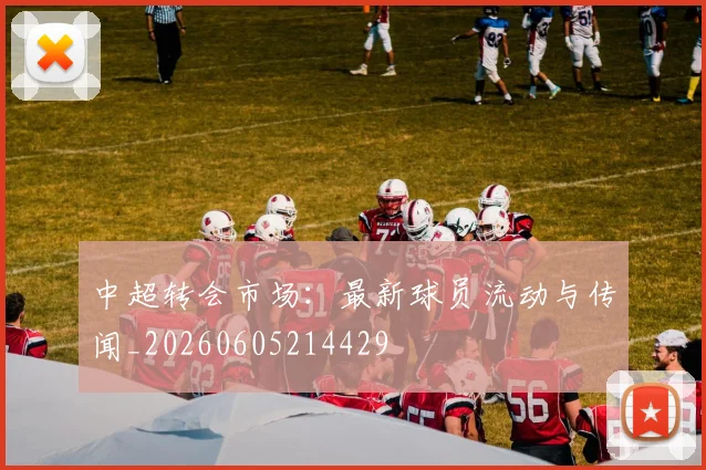 中超转会市场：最新球员流动与传闻_20260605214429