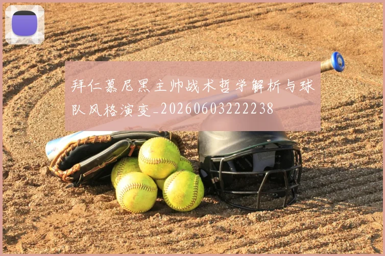 拜仁慕尼黑主帅战术哲学解析与球队风格演变_20260603222238