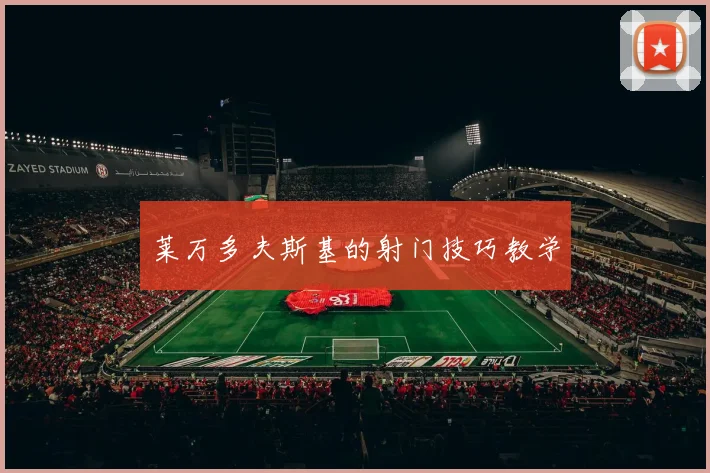 莱万多夫斯基的射门技巧教学