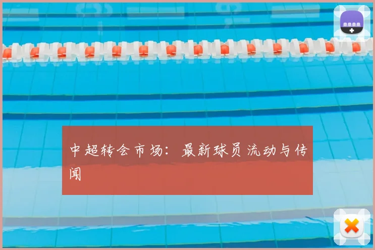 中超转会市场：最新球员流动与传闻