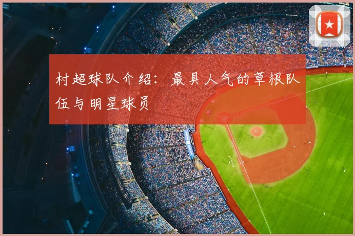 村超球队介绍:最具人气的草根队伍与明星球员