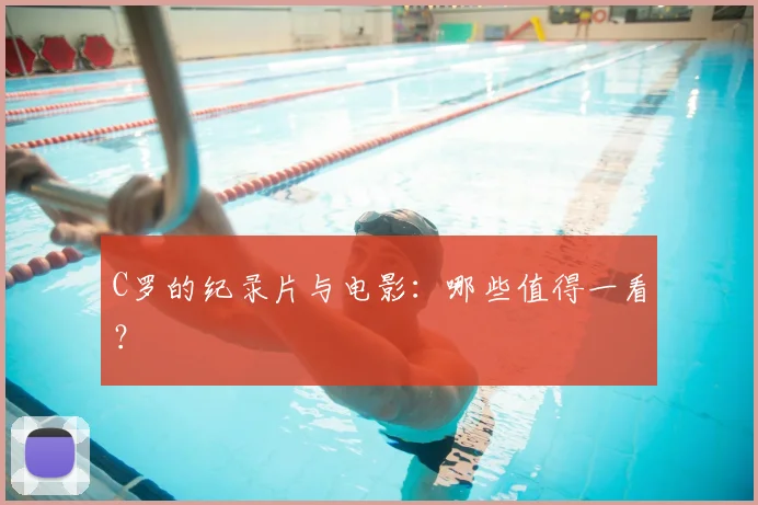 C罗的纪录片与电影:哪些值得一看?