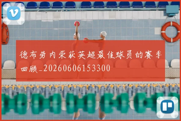 德布劳内荣获英超最佳球员的赛季回顾_20260606153300