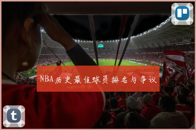 NBA历史最佳球员排名与争议